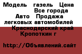  › Модель ­ газель › Цена ­ 120 000 - Все города Авто » Продажа легковых автомобилей   . Краснодарский край,Кропоткин г.